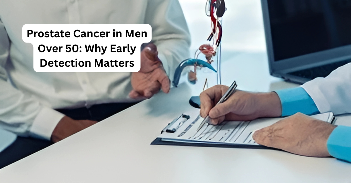 Prostate Cancer in Men Over 50: Why Early Detection Matters